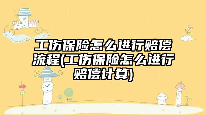 工傷保險怎么進行賠償流程(工傷保險怎么進行賠償計算)