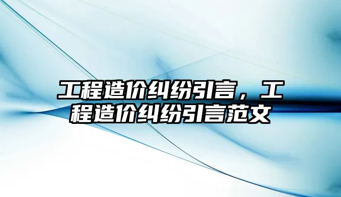 工程造價糾紛引言，工程造價糾紛引言范文