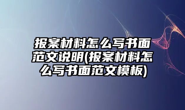 報案材料怎么寫書面范文說明(報案材料怎么寫書面范文模板)