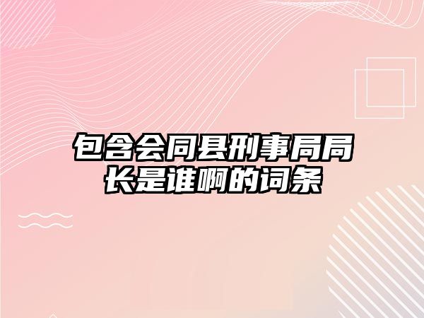 包含會(huì)同縣刑事局局長是誰啊的詞條