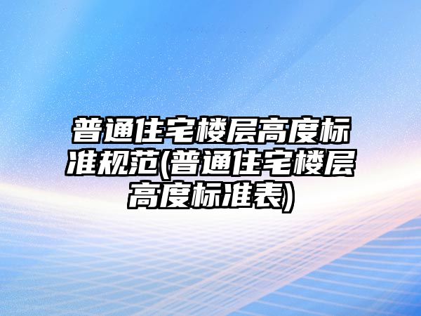 普通住宅樓層高度標準規范(普通住宅樓層高度標準表)