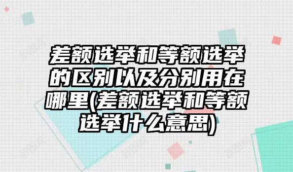 差額選舉和等額選舉的區(qū)別以及分別用在哪里(差額選舉和等額選舉什么意思)