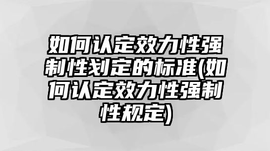 如何認定效力性強制性劃定的標準(如何認定效力性強制性規定)