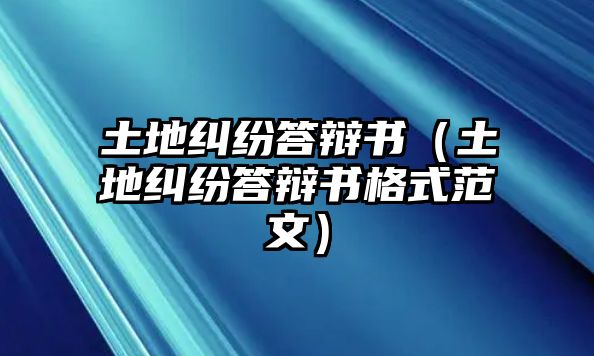 土地糾紛答辯書（土地糾紛答辯書格式范文）