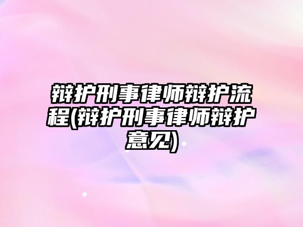 辯護刑事律師辯護流程(辯護刑事律師辯護意見)