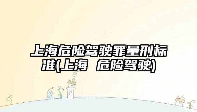 上海危險駕駛罪量刑標準(上海 危險駕駛)