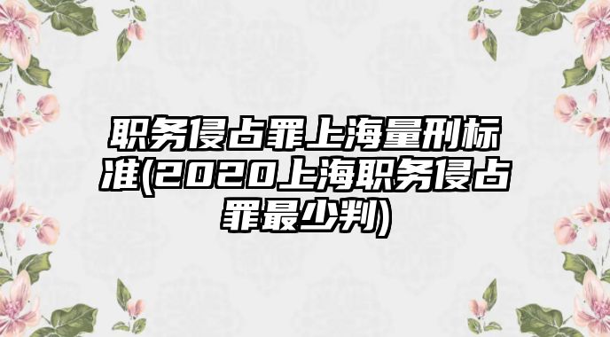 職務侵占罪上海量刑標準(2020上海職務侵占罪最少判)