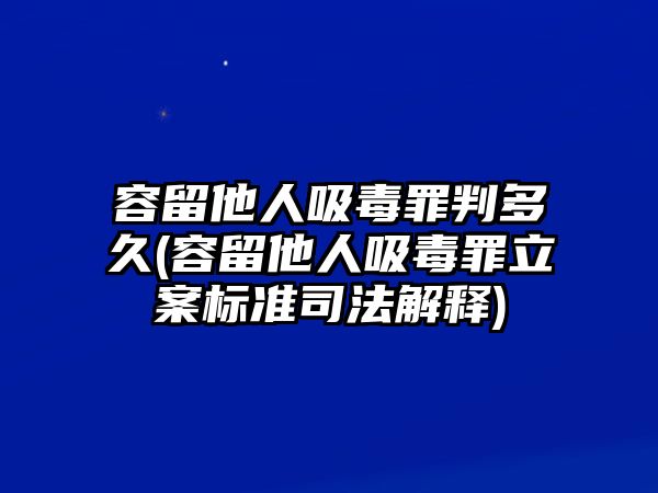 容留他人吸毒罪判多久(容留他人吸毒罪立案標準司法解釋)