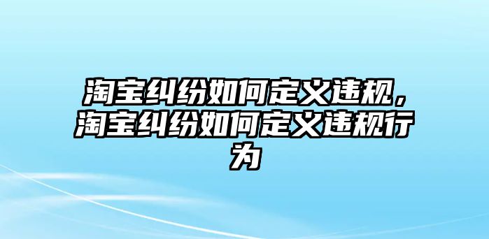 淘寶糾紛如何定義違規，淘寶糾紛如何定義違規行為