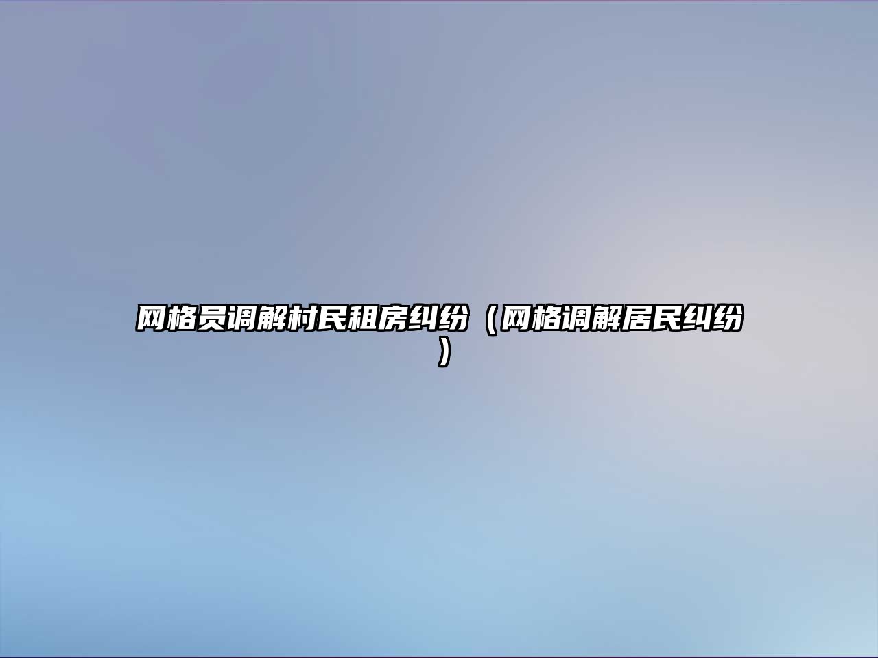 網格員調解村民租房糾紛（網格調解居民糾紛）