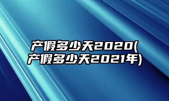 產假多少天2020(產假多少天2021年)