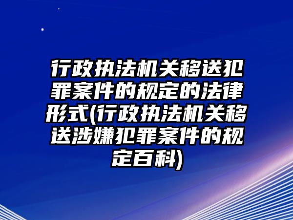 行政執法機關移送犯罪案件的規定的法律形式(行政執法機關移送涉嫌犯罪案件的規定百科)