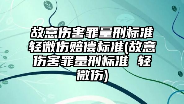 故意傷害罪量刑標準輕微傷賠償標準(故意傷害罪量刑標準 輕微傷)