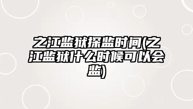 之江監獄探監時間(之江監獄什么時候可以會監)