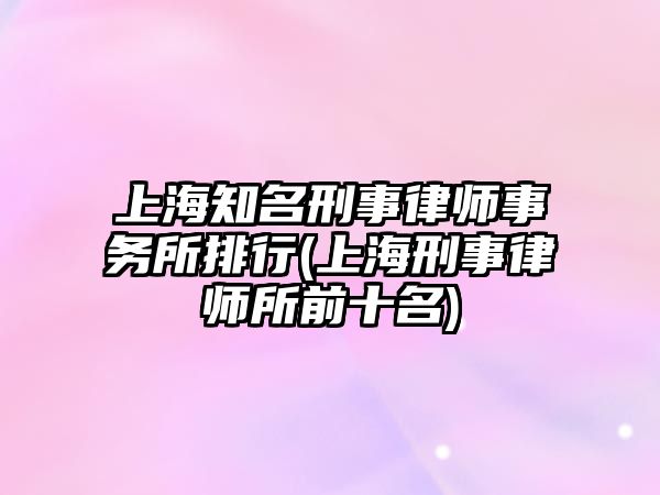 上海知名刑事律師事務所排行(上海刑事律師所前十名)