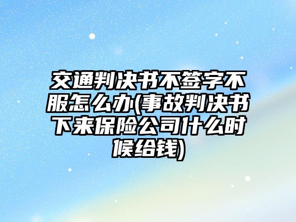 交通判決書不簽字不服怎么辦(事故判決書下來保險(xiǎn)公司什么時(shí)候給錢)