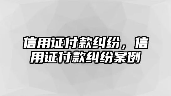 信用證付款糾紛，信用證付款糾紛案例