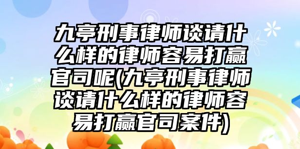 九亭刑事律師談請什么樣的律師容易打贏官司呢(九亭刑事律師談請什么樣的律師容易打贏官司案件)