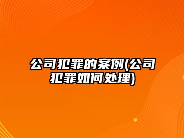 公司犯罪的案例(公司犯罪如何處理)