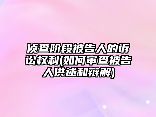 偵查階段被告人的訴訟權利(如何審查被告人供述和辯解)