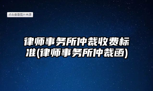 律師事務所仲裁收費標準(律師事務所仲裁函)