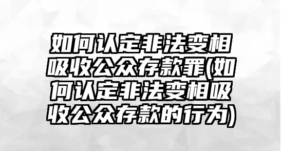 如何認(rèn)定非法變相吸收公眾存款罪(如何認(rèn)定非法變相吸收公眾存款的行為)