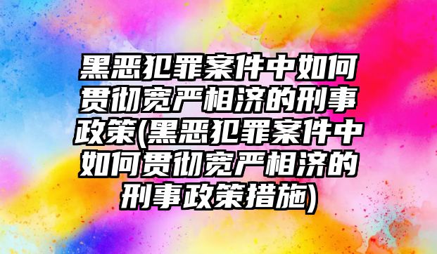 黑惡犯罪案件中如何貫徹寬嚴(yán)相濟(jì)的刑事政策(黑惡犯罪案件中如何貫徹寬嚴(yán)相濟(jì)的刑事政策措施)