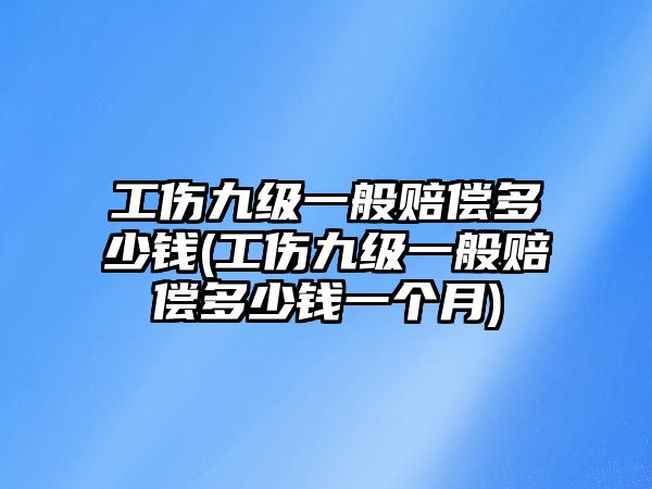 工傷九級一般賠償多少錢(工傷九級一般賠償多少錢一個月)