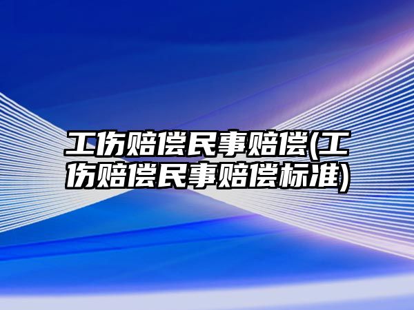 工傷賠償民事賠償(工傷賠償民事賠償標準)