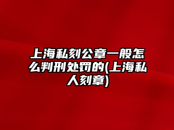 上海私刻公章一般怎么判刑處罰的(上海私人刻章)