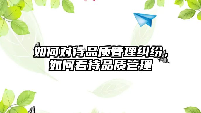 如何對待品質管理糾紛，如何看待品質管理