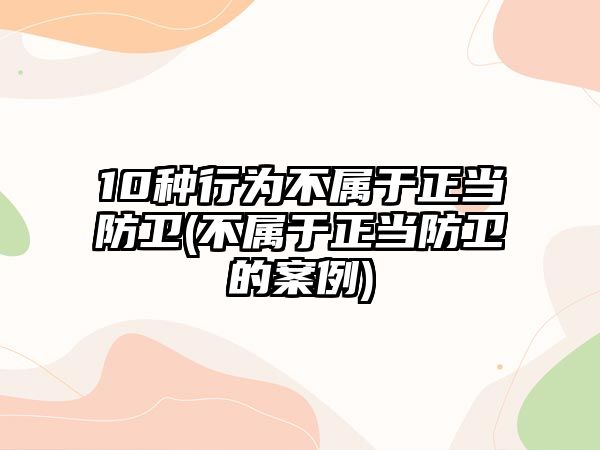 10種行為不屬于正當防衛(不屬于正當防衛的案例)