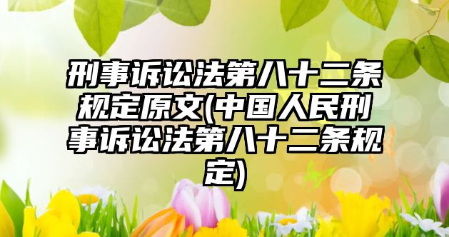 刑事訴訟法第八十二條規定原文(中國人民刑事訴訟法第八十二條規定)