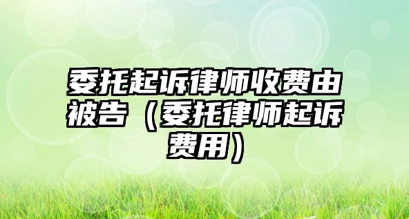 委托起訴律師收費由被告（委托律師起訴費用）