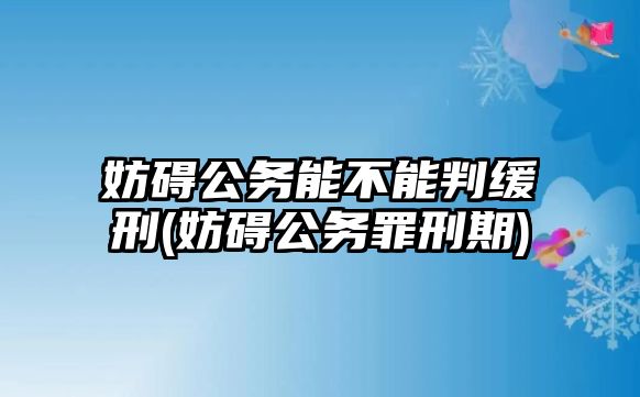 妨礙公務能不能判緩刑(妨礙公務罪刑期)