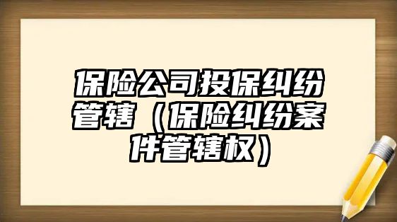 保險公司投保糾紛管轄（保險糾紛案件管轄權）