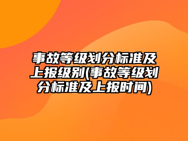 事故等級劃分標準及上報級別(事故等級劃分標準及上報時間)