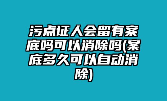 污點證人會留有案底嗎可以消除嗎(案底多久可以自動消除)