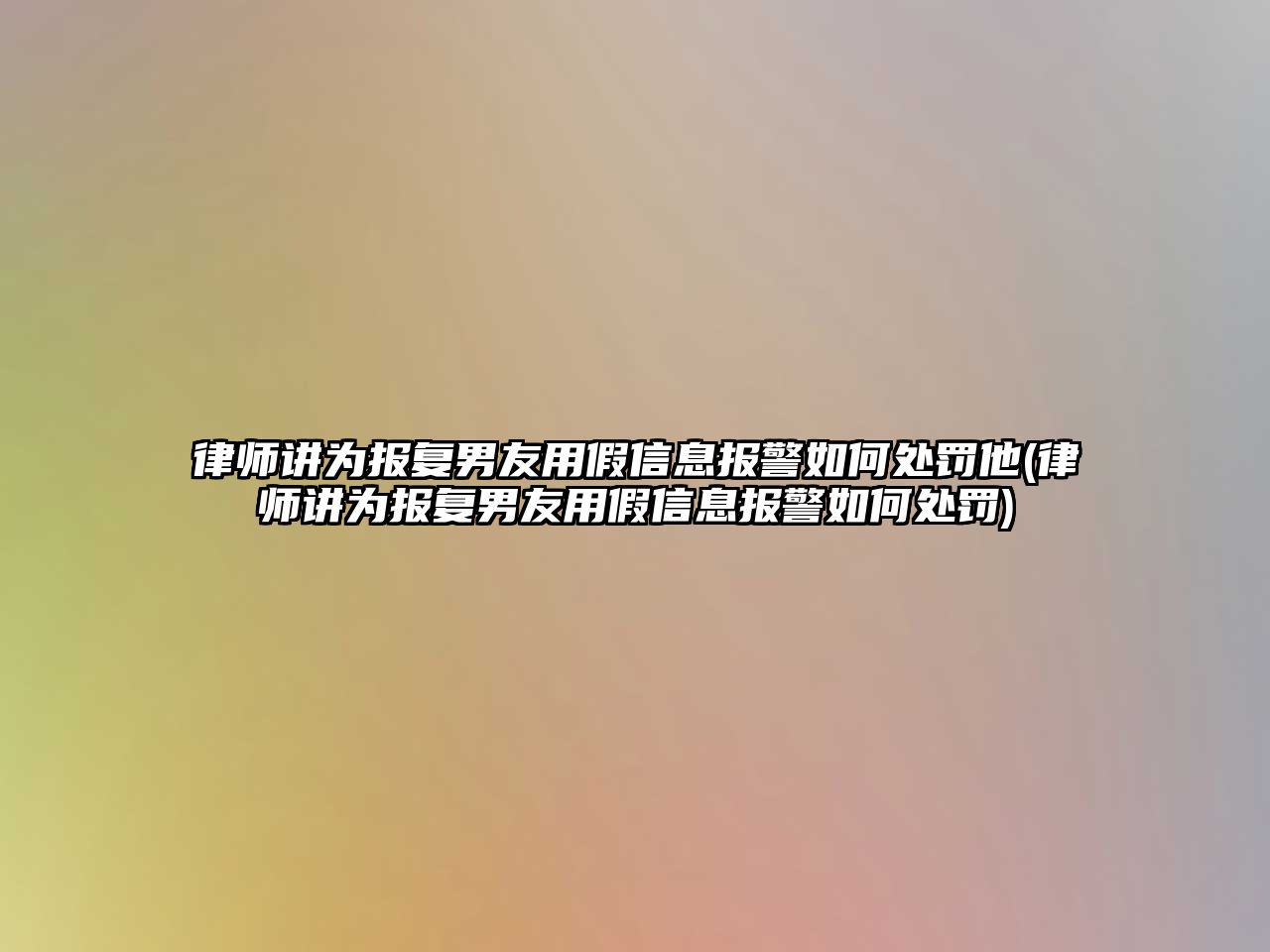 律師講為報復男友用假信息報警如何處罰他(律師講為報復男友用假信息報警如何處罰)