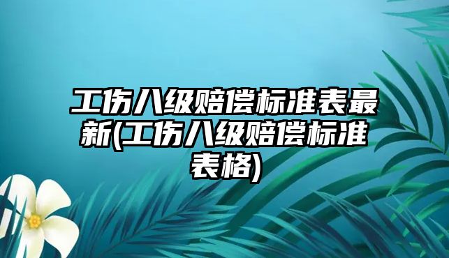 工傷八級賠償標準表最新(工傷八級賠償標準表格)