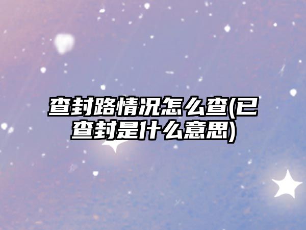 查封路情況怎么查(已查封是什么意思)