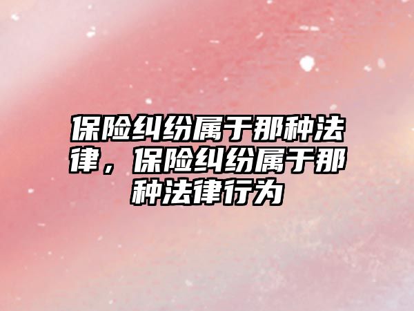 保險糾紛屬于那種法律，保險糾紛屬于那種法律行為