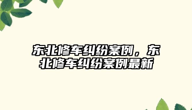 東北修車糾紛案例，東北修車糾紛案例最新