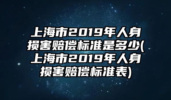 上海市2019年人身?yè)p害賠償標(biāo)準(zhǔn)是多少(上海市2019年人身?yè)p害賠償標(biāo)準(zhǔn)表)