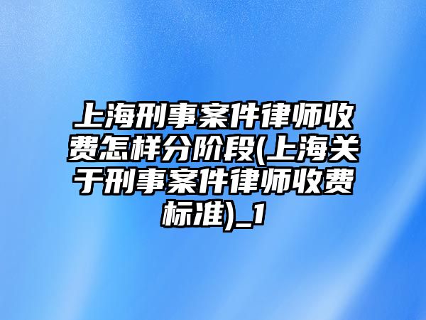 上海刑事案件律師收費怎樣分階段(上海關于刑事案件律師收費標準)_1