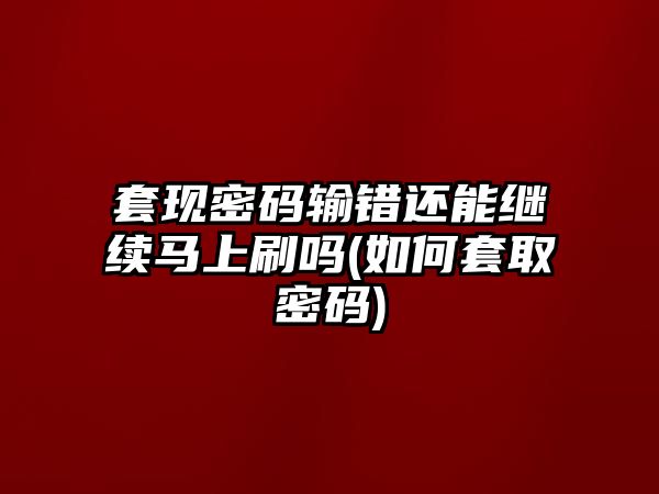 套現密碼輸錯還能繼續馬上刷嗎(如何套取密碼)