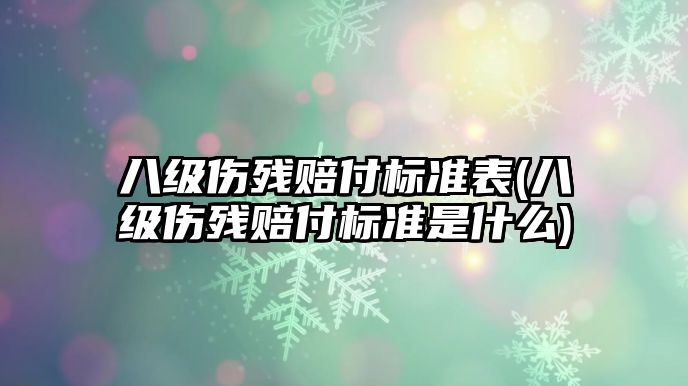 八級傷殘賠付標準表(八級傷殘賠付標準是什么)