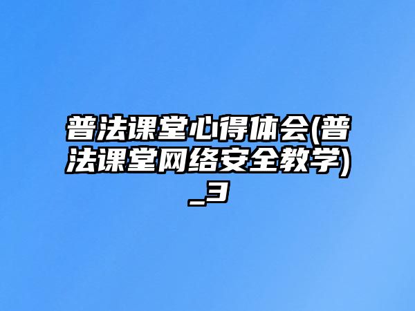 普法課堂心得體會(普法課堂網(wǎng)絡(luò)安全教學(xué))_3