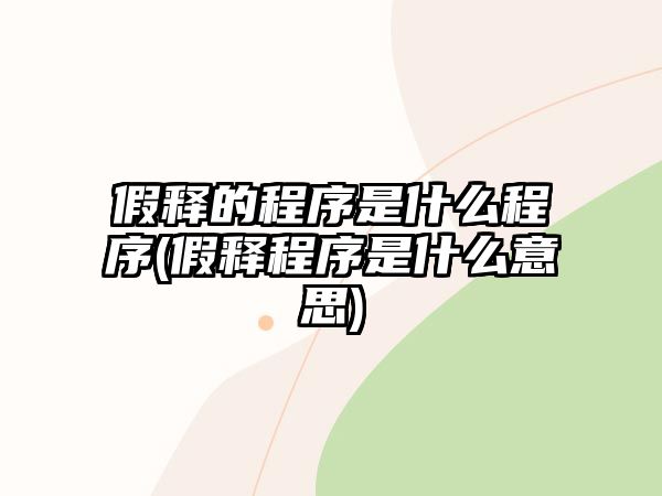 假釋的程序是什么程序(假釋程序是什么意思)