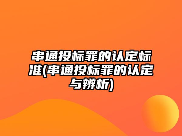 串通投標罪的認定標準(串通投標罪的認定與辨析)